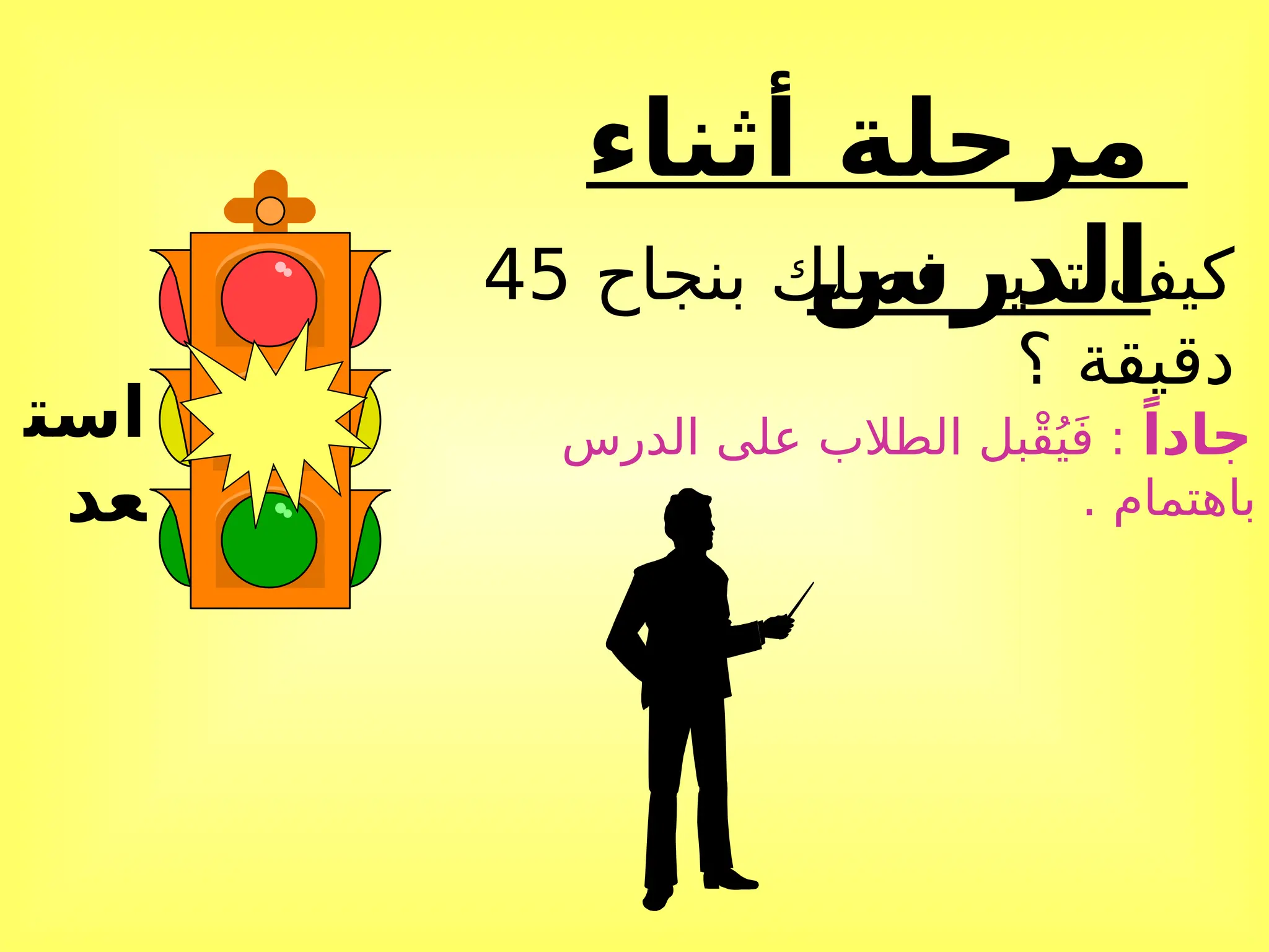 ‫أثناء‬ ‫مرحلة‬
‫الدرس‬
‫است‬
‫عد‬
‫بنجاح‬ ‫فصلك‬ ‫تدير‬ ‫كيف‬
45
‫؟‬ ‫دقيقة‬
ً‫جادا‬
‫الدرس‬ ‫على‬ ‫الطالب‬ ‫ْبل‬‫ق‬ُ‫ي‬َ‫ف‬ :
. ‫باهتمام‬
 