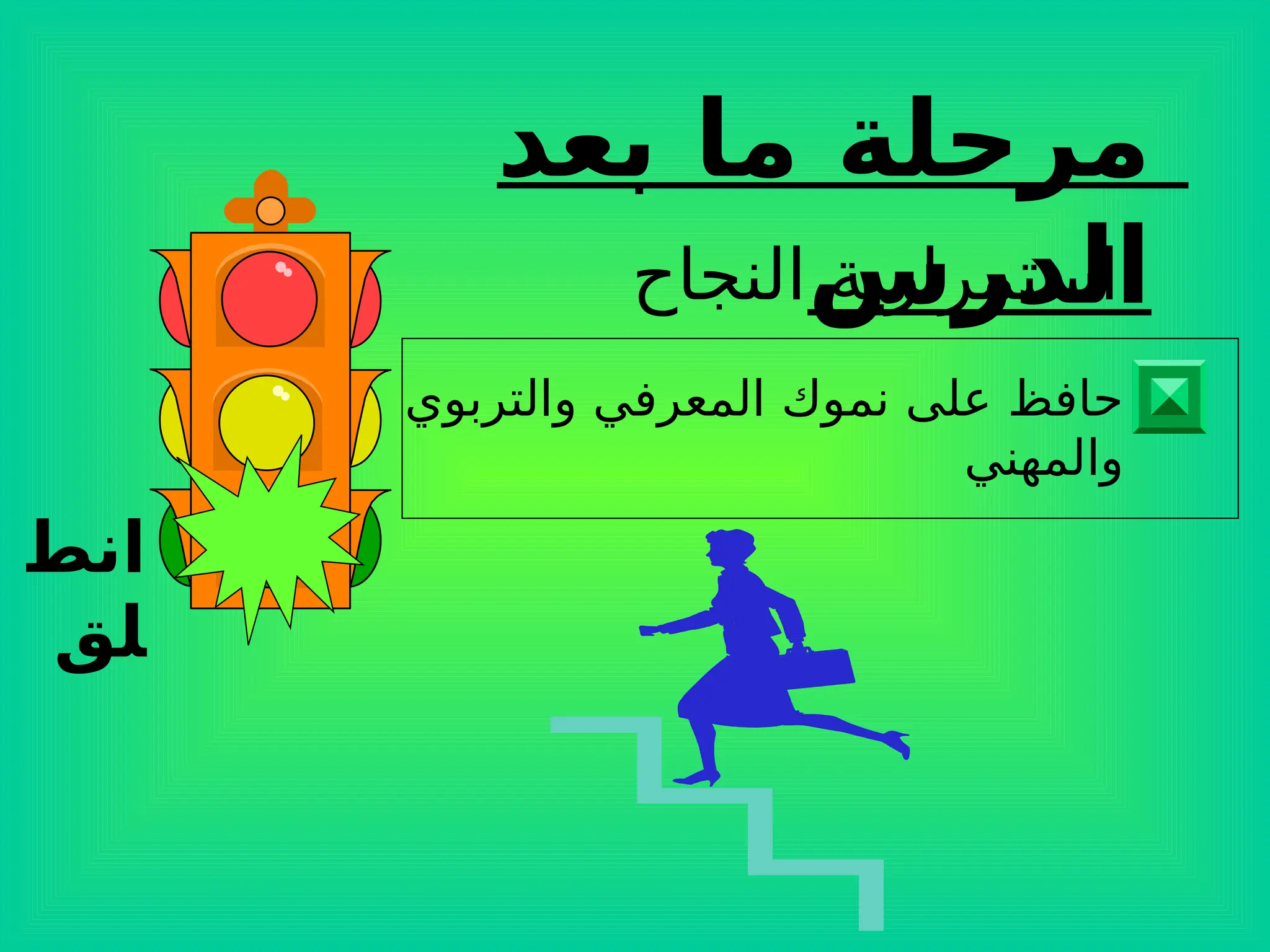 ‫انط‬
‫لق‬
‫بعد‬ ‫ما‬ ‫مرحلة‬
‫الدرس‬
‫النجاح‬ ‫استمرارية‬
‫والتربوي‬ ‫المعرفي‬ ‫نموك‬ ‫على‬ ‫حافظ‬
‫والمهني‬
 