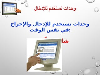 ‫لإلدخال‬ ‫تستخدم‬ ‫وحدات‬
‫واإلخراج‬ ‫لإلدخال‬ ‫تستخدم‬ ‫وحدات‬
‫الوقت‬ ‫نفس‬ ‫في‬:
‫مس‬ّ‫الل‬ ‫شاشة‬
 