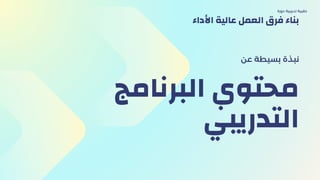 ‫البرنامج‬ ‫محتوي‬
‫التدريبي‬
‫عن‬ ‫بسيطة‬ ‫نبذة‬
‫دورة‬ ‫تدريبية‬ ‫حقيبة‬
‫األداء‬ ‫عالية‬ ‫العمل‬ ‫فرق‬ ‫بناء‬
 