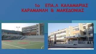 1o ΕΠΑ.Λ ΚΑΛΑΜΑΡΙΑΣ
ΚΑΡΑΜΑΝΛΗ & ΜΑΚΕΔΟΝΙΑΣ
 