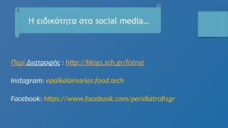 Περί Διατροφής : http://blogs.sch.gr/fotraz
Instagram: epalkalamarias.food.tech
Facebook: https://www.facebook.com/peridiatrofisgr
Η ειδικότητα στα social media…
 