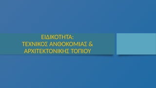 ΕΙΔΙΚΟΤΗΤΑ:
ΤΕΧΝΙΚΟΣ ΑΝΘΟΚΟΜΙΑΣ &
ΑΡΧΙΤΕΚΤΟΝΙΚΗΣ ΤΟΠΙΟΥ
 