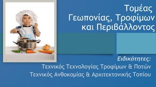 Τομέας
Γεωπονίας, Τροφίμων
και Περιβάλλοντος
Ειδικότητες:
Τεχνικός Τεχνολογίας Τροφίμων & Ποτών
Τεχνικός Ανθοκομίας & Αρχιτεκτονικής Τοπίου
 