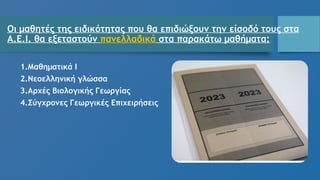 Οι μαθητές της ειδικότητας που θα επιδιώξουν την είσοδό τους στα
A.E.I. θα εξεταστούν πανελλαδικά στα παρακάτω μαθήματα:
1.Μαθηματικά Ι
2.Νεοελληνική γλώσσα
3.Αρχές Βιολογικής Γεωργίας
4.Σύγχρονες Γεωργικές Επιχειρήσεις
 