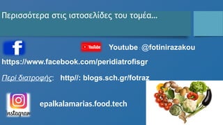Περισσότερα στις ιστοσελίδες του τομέα…
Περί διατροφής: http//: blogs.sch.gr/fotraz
https://www.facebook.com/peridiatrofisgr
epalkalamarias.food.tech
Youtube : @fotinirazakou
 