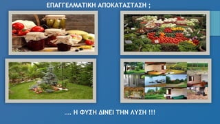 ΕΠΑΓΓΕΛΜΑΤΙΚΗ ΑΠΟΚΑΤΑΣΤΑΣΗ ;
…. Η ΦΥΣΗ ΔΙΝΕΙ ΤΗΝ ΛΥΣΗ !!!
 