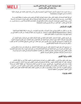 ‫الشرق‬ ‫لوجستيات‬ ‫معهد‬
‫للتدريب‬ ‫العالي‬ ‫األوسط‬
‫والشحن‬ ‫النقل‬ ‫في‬ ‫مقدمة‬ ‫مادة‬
‫الذكية‬ ‫الهواتف‬ ‫على‬ ‫القائمة‬ ‫الحلول‬ ‫ذلك‬ ‫من‬ ً‫ال‬‫بد‬ ‫ولكن‬ ‫المخصصة‬ ‫األجهزة‬ ‫الحديثة‬ ‫األساليب‬ ‫تستخدم‬ ‫ال‬ ‫قد‬ .‫السيارة‬ ‫سرعات‬
‫النهج‬ ‫يسمى‬ ‫ما‬ ‫باستخدام‬
Telematics 2.0.
‫سرعة‬ ‫لتتبع‬ ‫مختلفة‬ ‫مستشعرات‬ ‫على‬ ‫تحتوي‬ ‫التي‬ ‫الذكية‬ ‫الهواتف‬ ‫استخدام‬ ‫يمكن‬ .‫الذكي‬ ‫الهاتف‬ ‫إلى‬ ‫المستندة‬ ‫الغنية‬ ‫المراقبة‬
‫حركة‬ ‫سرعة‬ ‫لمعرفة‬ ‫السيارات‬ ‫سائقي‬ ‫قبل‬ ‫من‬ ‫المستخدمة‬ ‫الذكية‬ ‫الهواتف‬ ‫من‬ ‫السرعة‬ ‫مقياس‬ ‫بيانات‬ ‫رصد‬ ‫يتم‬ .‫المرور‬ ‫وكثافة‬
‫البيانا‬ ‫تتيح‬ .‫الطريق‬ ‫وجودة‬ ‫المرور‬
‫وعالمات‬ ‫الصوتية‬ ‫ت‬
GPS
‫تم‬ .‫المرور‬ ‫وازدحام‬ ‫المرور‬ ‫حركة‬ ‫كثافة‬ ‫تحديد‬ ‫الذكية‬ ‫للهواتف‬
‫للبحوث‬ ‫تجريبي‬ ‫نظام‬ ‫من‬ ‫كجزء‬ ‫الهند‬ ، ‫بنغالور‬ ‫في‬ ‫هذا‬ ‫تنفيذ‬
Nericell.
‫االستشعار‬ ‫تقنيات‬
‫للغاية‬ ‫الحديثة‬ ‫الدقيقة‬ ‫الرقاقة‬ ‫جانب‬ ‫إلى‬ ، ‫المعلومات‬ ‫وتكنولوجيا‬ ‫االتصاالت‬ ‫مجال‬ ‫في‬ ‫التكنولوجية‬ ‫التطورات‬ ‫عززت‬ ‫وقد‬
‫والمتطورة‬
(RFID Identification)
‫من‬ ‫التي‬ ‫التقنية‬ ‫القدرات‬ ‫من‬ ، ‫الرخيصة‬ ‫الذكية‬ ‫الراديو‬ ‫طريق‬ ‫عن‬ ‫االستشعار‬ ‫وتقنيات‬
.‫الذكية‬ ‫النقل‬ ‫ألنظمة‬ ‫السيارات‬ ‫سالمة‬ ‫فوائد‬ ‫تسهيل‬ ‫شأنها‬
‫أي‬ ، ‫التحتية‬ ‫والبنية‬ ‫المركبات‬ ‫على‬ ‫القائمة‬ ‫الشبكات‬ ‫أنظمة‬ ‫هي‬ ‫الذكية‬ ‫النقل‬ ‫ألنظمة‬ ‫االستشعار‬ ‫أنظمة‬ .‫العالمي‬ ‫الصعيد‬ ‫على‬
‫األجهزة‬ )‫الممهدة‬ ‫الطرق‬ ‫على‬ ‫العاكسات‬ ‫(مثل‬ ‫للتدمير‬ ‫قابلة‬ ‫غير‬ ‫التحتية‬ ‫البنية‬ ‫استشعار‬ ‫أجهزة‬ .‫الذكية‬ ‫المركبات‬ ‫تكنولوجيات‬
‫تضمين‬ ‫أو‬ ‫تثبيتها‬ ‫يتم‬ ‫التي‬
‫مطلوب‬ ‫هو‬ ‫كما‬ ، )‫والعالمات‬ ‫والمواقع‬ ‫المباني‬ ‫في‬ ، ‫المثال‬ ‫سبيل‬ ‫(على‬ ‫الطريق‬ ‫حول‬ ‫أو‬ ‫الطريق‬ ‫في‬ ‫ها‬
.‫للطريق‬ ‫الوقائية‬ ‫الصيانة‬ ‫أثناء‬ ‫ًا‬‫ي‬‫يدو‬ ‫نشرها‬ ‫ويمكن‬ ،
‫من‬ ‫إلكترونية‬ ‫منارات‬ ‫نشر‬ ‫المركبات‬ ‫عن‬ ‫االستشعار‬ ‫أنظمة‬ ‫تشمل‬ .‫السريع‬ ‫للنشر‬ ‫االستشعار‬ ‫أجهزة‬ ‫حقن‬ ‫آالت‬ ‫طريق‬ ‫عن‬ ‫أو‬
‫تكنولوجيا‬ ‫أيضا‬ ‫تستخدم‬ ‫وقد‬ ، ‫الهوية‬ ‫تحديد‬ ‫أجل‬ ‫من‬ ‫لالتصاالت‬ ‫التحتية‬ ‫البنية‬ ‫إلى‬ ‫التحتية‬ ‫البنية‬ ‫ومن‬ ‫السيارات‬ ‫إلى‬ ‫التحتية‬ ‫البنى‬
‫لوحة‬ ‫على‬ ‫التلقائي‬ ‫التعرف‬
‫لزيادة‬ ‫المرغوبة‬ ‫الفترات‬ ‫في‬ ‫للمركبات‬ ‫المغنطيسية‬ ‫العالمات‬ ‫عن‬ ‫الكشف‬ ‫تكنولوجيا‬ ‫أو‬ ‫األرقام‬
‫المناطق‬ .‫الحرجة‬ ‫المناطق‬ ‫في‬ ‫العاملة‬ ‫للمركبات‬ ‫المستمر‬ ‫الرصد‬
.
‫الفيديو‬ ‫مركبة‬ ‫كشف‬
‫اكتشاف‬ ‫أشكال‬ ‫من‬ ‫آخر‬ ً‫ال‬‫شك‬ ‫الفيديو‬ ‫كاميرات‬ ‫باستخدام‬ ‫الحوادث‬ ‫عن‬ ‫التلقائي‬ ‫والكشف‬ ‫المرور‬ ‫حركة‬ ‫تدفق‬ ‫قياس‬ ‫ويعتبر‬
‫تلك‬ ‫مثل‬ ، ‫الفيديو‬ ‫اكتشاف‬ ‫أنظمة‬ ‫ألن‬ ‫ا‬ً‫نظر‬ .‫المركبات‬
‫أي‬ ‫تركيب‬ ‫تتضمن‬ ‫ال‬ ، ‫األرقام‬ ‫لوحة‬ ‫على‬ ‫التلقائي‬ ‫التعرف‬ ‫في‬ ‫المستخدمة‬
‫حركة‬ ‫عن‬ ‫للكشف‬ ”‫تطفلية‬ ‫“غير‬ ‫طريقة‬ ‫باسم‬ ‫النظام‬ ‫من‬ ‫النوع‬ ‫هذا‬ ‫ُعرف‬‫ي‬ ، ‫الطريق‬ ‫على‬ ‫أو‬ ‫الطريق‬ ‫سطح‬ ‫في‬ ‫مباشرة‬ ‫مكونات‬
‫لص‬ ‫المتغيرة‬ ‫الخصائص‬ ‫بتحليل‬ ‫تقوم‬ ‫معالجات‬ ‫إلى‬ ‫الكاميرات‬ ‫من‬ ‫الفيديو‬ ‫إدخال‬ ‫يتم‬ .‫المرور‬
.‫السيارات‬ ‫مرور‬ ‫أثناء‬ ‫الفيديو‬ ‫ورة‬
‫التكوين‬ ‫بعض‬ ‫الفيديو‬ ‫اكتشاف‬ ‫أنظمة‬ ‫معظم‬ ‫تتطلب‬ .‫الطريق‬ ‫من‬ ‫بالقرب‬ ‫أو‬ ‫فوق‬ ‫هياكل‬ ‫أو‬ ‫أعمدة‬ ‫على‬ ‫عادة‬ ‫الكاميرات‬ ‫تثبيت‬ ‫يتم‬
.‫األساسية‬ ‫الخلفية‬ ‫صورة‬ ‫المعالج‬ ”‫“لتعليم‬ ‫األولي‬
‫بلوتوث‬ ‫كشف‬
 