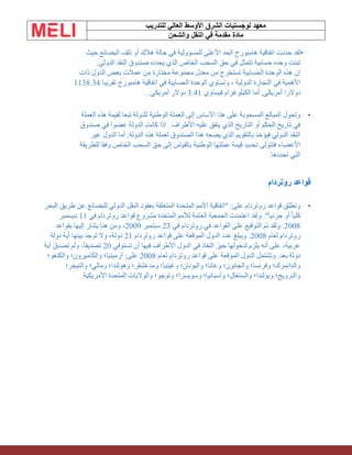 ‫الشرق‬ ‫لوجستيات‬ ‫معهد‬
‫للتدريب‬ ‫العالي‬ ‫األوسط‬
‫والشحن‬ ‫النقل‬ ‫في‬ ‫مقدمة‬ ‫مادة‬
•
‫حددت‬ ‫لقد‬
‫حيث‬ ‫البضائع‬ ‫تلف‬ ‫أو‬ ‫هالك‬ ‫حالة‬ ‫في‬ ‫للمسؤولية‬ ‫األعلى‬ ‫الحد‬ ‫هامبورج‬ ‫اتفاقية‬
‫الدولي‬ ‫النقد‬ ‫صندوق‬ ‫يحدده‬ ‫الذي‬ ‫الخاص‬ ‫السحب‬ ‫حق‬ ‫في‬ ‫تتمثل‬ ‫حسابية‬ ‫وحده‬ ‫تبنت‬
.
‫ذات‬ ‫الدول‬ ‫بعض‬ ‫عمالت‬ ‫من‬ ‫مختارة‬ ‫مجموعة‬ ‫معدل‬ ‫من‬ ‫تستخرج‬ ‫الحسابية‬ ‫الوحدة‬ ‫هذه‬ ‫إن‬
‫تقريبا‬ ‫هامبورج‬ ‫اتفاقية‬ ‫في‬ ‫الحسابية‬ ‫الوحدة‬ ‫وتساوي‬ ، ‫الدولية‬ ‫التجارة‬ ‫في‬ ‫األهمية‬
1138.34
‫فيساوي‬ ‫الكيلوغرام‬ ‫أما‬ ,‫أمريكي‬ ‫دوالرا‬
3.41
‫أمريكي‬ ‫دوالر‬
.
•
‫العملة‬ ‫هذه‬ ‫لقيمة‬ ‫تبعا‬ ‫للدولة‬ ‫الوطنية‬ ‫العملة‬ ‫إلى‬ ‫األساس‬ ‫هذا‬ ‫على‬ ‫المسحوبة‬ ‫المبالغ‬ ‫وتحول‬
‫صندوق‬ ‫في‬ ‫عضوا‬ ‫الدولة‬ ‫كانت‬ ‫إذا‬ . ‫األطراف‬ ‫عليه‬ ‫يتفق‬ ‫الذي‬ ‫التاريخ‬ ‫أو‬ ‫الحكم‬ ‫تاريخ‬ ‫في‬
‫غير‬ ‫الدول‬ ‫أما‬ .‫الدولة‬ ‫هذه‬ ‫لعملة‬ ‫الصندوق‬ ‫هذا‬ ‫يضعه‬ ‫الذي‬ ‫بالتقويم‬ ‫فيؤخذ‬ ‫الدولي‬ ‫النقد‬
‫األعضاء‬
‫للطريقة‬ ‫وفقا‬ ‫الخاص‬ ‫السحب‬ ‫حق‬ ‫إلى‬ ‫بالقياس‬ ‫الوطنية‬ ‫عملتها‬ ‫قيمة‬ ‫تحديد‬ ‫فتتولى‬
‫تحددها‬ ‫التي‬
.
‫روتردام‬ ‫قواعد‬
•
‫البحر‬ ‫طريق‬ ‫عن‬ ‫للبضائع‬ ‫الدولي‬ ‫النقل‬ ‫بعقود‬ ‫المتعلقة‬ ‫المتحدة‬ ‫األمم‬ ‫"اتفاقية‬ :‫على‬ ‫روتردام‬ ‫قواعد‬ ‫وتطلق‬
‫في‬ ‫روتردام‬ ‫قواعد‬ ‫مشروع‬ ‫المتحدة‬ ‫لألمم‬ ‫العامة‬ ‫الجمعية‬ ‫اعتمدت‬ ‫ولقد‬ ."ً‫ا‬‫جزئي‬ ‫أو‬ ً‫ا‬‫كلي‬
11
‫ديسمبر‬
2008
‫في‬ ‫روتردام‬ ‫في‬ ‫القواعد‬ ‫على‬ ‫التوقيع‬ ‫تم‬ ‫ولقد‬ .
23
‫سبتمبر‬
2009
‫وم‬ ،
‫بقواعد‬ ‫إليها‬ ‫يشار‬ ‫هنا‬ ‫ن‬
‫لعام‬ ‫روتردام‬
2008
‫روتردام‬ ‫قواعد‬ ‫على‬ ‫الموقعة‬ ‫الدول‬ ‫عدد‬ ‫ويبلغ‬ .
21
‫دولة‬ ‫أية‬ ‫بينها‬ ‫توجد‬ ‫وال‬ ،‫دولة‬
‫تستوفي‬ ‫أن‬ ‫فيها‬ ‫األطراف‬ ‫الدول‬ ‫في‬ ‫النفاذ‬ ‫حيز‬ ‫لدخولها‬ ‫يلزم‬ ‫أنه‬ ‫على‬ ،‫عربية‬
20
‫أية‬ ‫تصدق‬ ‫ولم‬ ،ً‫ا‬‫تصديق‬
‫ر‬ ‫قواعد‬ ‫على‬ ‫الموقعة‬ ‫الدول‬ ‫وتشتمل‬ .‫بعد‬ ‫دولة‬
‫لعام‬ ‫وتردام‬
2008
‫والكنغو؛‬ ‫والكاميرون؛‬ ‫أرمينيا؛‬ :‫على‬
‫والنيجر؛‬ ‫ومالي؛‬ ‫وهولندا؛‬ ‫ومدغشقر؛‬ ‫وغينيا؛‬ ‫واليونان؛‬ ‫وغانا؛‬ ‫والجابون؛‬ ‫وفرنسا؛‬ ‫والدانمرك؛‬
‫األمريكية‬ ‫المتحدة‬ ‫والواليات‬ ‫وتوجو؛‬ ‫وسويسرا؛‬ ‫وأسبانيا؛‬ ‫والسنغال؛‬ ‫وبولندا؛‬ ‫والنرويج؛‬
.
 