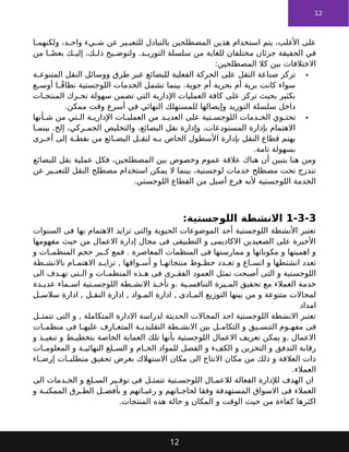 12
‫ا‬ ‫ولكنهم‬ ،‫د‬ ‫واح‬ ‫يء‬ ‫ش‬ ‫عن‬ ‫ير‬ ‫للتعب‬ ‫بالتبادل‬ ‫المصطلحين‬ ‫هذين‬ ‫استخدام‬ ‫يتم‬ ،‫األغلب‬ ‫على‬
‫من‬ ‫ا‬ ً‫بعض‬ ‫ك‬ ‫إلي‬ ،‫ك‬ ‫ذل‬ ‫يح‬ ‫ولتوض‬ .‫د‬ ‫التوري‬ ‫سلسلة‬ ‫من‬ ‫للغاية‬ ‫مختلفان‬ ‫جزئان‬ ‫الحقيقة‬ ‫في‬
:‫المصطلحين‬ ‫كال‬ ‫بين‬ ‫االختالفات‬

‫على‬ ‫النقل‬ ‫صناعة‬ ‫تركز‬
‫ة‬ ‫المتنوع‬ ‫النقل‬ ‫ووسائل‬ ‫طرق‬ ‫عبر‬ ‫للبضائع‬ ‫الفعلية‬ ‫الحركة‬
‫ع‬ ‫أوس‬ ‫ا‬ ً‫ق‬‫نطا‬ ‫اللوجستية‬ ‫الخدمات‬ ‫تشمل‬ ‫بينما‬ .‫جوية‬ ‫أم‬ ‫بحرية‬ ‫أم‬ ‫برية‬ ‫كانت‬ ‫سواء‬
‫ات‬ ‫المنتج‬ ‫رك‬ ‫تح‬ ‫سهولة‬ ‫تضمن‬ ‫التي‬ ‫اإلدارية‬ ‫العمليات‬ ‫كافة‬ ‫على‬ ‫تركز‬ ‫بحيث‬ ‫بكثير‬
.‫ممكن‬ ‫وقت‬ ‫أسرع‬ ‫في‬ ‫النهائي‬ ‫للمستهلك‬ ‫وإيصالها‬ ‫التوريد‬ ‫سلسلة‬ ‫داخل‬

‫على‬ ‫تية‬ ‫اللوجس‬ ‫دمات‬ ‫الخ‬ ‫وي‬ ‫تحت‬
‫أنها‬ ‫ش‬ ‫من‬ ‫تي‬ ‫ال‬ ‫ة‬ ‫اإلداري‬ ‫ات‬ ‫العملي‬ ‫من‬ ‫د‬ ‫العدي‬
‫ا‬ ‫بينم‬ .‫إلخ‬ ،‫ركي‬ ‫الجم‬ ‫والتخليص‬ ،‫البضائع‬ ‫نقل‬ ‫وإدارة‬ ،‫المستودعات‬ ‫بإدارة‬ ‫االهتمام‬
‫رى‬ ‫أخ‬ ‫إلى‬ ‫ة‬ ‫نقط‬ ‫من‬ ‫ائع‬ ‫البض‬ ‫ل‬ ‫لنق‬ ‫ه‬ ‫ب‬ ‫الخاص‬ ‫األسطول‬ ‫بإدارة‬ ‫النقل‬ ‫قطاع‬ ‫يهتم‬
.‫تامة‬ ‫بسهولة‬
‫للبضائع‬ ‫نقل‬ ‫عملية‬ ‫فكل‬ ،‫المصطلحين‬ ‫بين‬ ‫وخصوص‬ ‫عموم‬ ‫عالقة‬ ‫هناك‬ ‫أن‬ ‫يتبين‬ ‫هنا‬ ‫ومن‬
‫عن‬ ‫ير‬ ‫للتعب‬ ‫النقل‬ ‫مصطلح‬ ‫استخدام‬ ‫يمكن‬ ‫ال‬ ‫بينما‬ ،‫لوجستية‬ ‫خدمات‬ ‫مصطلح‬ ‫تحت‬ ‫تندرج‬
.‫اللوجستي‬ ‫القطاع‬ ‫من‬ ‫أصيل‬ ‫فرع‬ ‫ألنه‬ ‫اللوجستية‬ ‫الخدمة‬
1-3-3
:‫اللوجستية‬ ‫االنشطة‬
‫السنوات‬ ‫فى‬ ‫بها‬ ‫االهتمام‬ ‫تزايد‬ ‫والتى‬ ‫الحيوية‬ ‫الموضوعات‬ ‫أحد‬ ‫اللوجستية‬ ‫األنشطة‬ ‫تعتبر‬
‫مفهومها‬ ‫حيث‬ ‫من‬ ‫االعمال‬ ‫إدارة‬ ‫مجال‬ ‫فى‬ ‫التطبيقى‬ ‫و‬ ‫االكاديمى‬ ‫الصعيدين‬ ‫على‬ ‫األخيرة‬
‫و‬ ‫ات‬ ‫المنظم‬ ‫حجم‬ ‫بر‬ ‫ك‬ ‫فمع‬ . ‫المعاصرة‬ ‫المنظمات‬ ‫فى‬ ‫ممارستها‬ ‫و‬ ‫مكوناتها‬ ‫و‬ ‫اهميتها‬ ‫و‬
‫طة‬ ‫باالنش‬ ‫ام‬ ‫االهتم‬ ‫د‬ ‫تزاي‬ , ‫واقها‬ ‫أس‬ ‫و‬ ‫ا‬ ‫منتجاته‬ ‫وط‬ ‫خط‬ ‫دد‬ ‫تع‬ ‫و‬ ‫اع‬ ‫اتس‬ ‫و‬ ‫انشتطها‬ ‫تعدد‬
‫الى‬ ‫دف‬ ‫ته‬ ‫تى‬ ‫ال‬ ‫و‬ ‫ات‬ ‫المنظم‬ ‫ذه‬ ‫ه‬ ‫فى‬ ‫رى‬ ‫الفق‬ ‫العمود‬ ‫تمثل‬ ‫أصبحت‬ ‫التى‬ ‫و‬ ‫اللوجستية‬
‫دة‬ ‫عدي‬ ‫ماء‬ ‫اس‬ ‫تية‬ ‫اللوجس‬ ‫طة‬ ‫االنش‬ ‫ذ‬ ‫تأخ‬ ‫و‬. ‫ية‬ ‫التنافس‬ ‫يزة‬ ‫الم‬ ‫تحقيق‬ ‫مع‬ ‫العمالء‬ ‫خدمة‬
‫ل‬ ‫سالس‬ ‫ادارة‬ , ‫ل‬ ‫النق‬ ‫ادارة‬ , ‫واد‬ ‫الم‬ ‫ادارة‬ , ‫ادى‬ ‫الم‬ ‫التوزيع‬ ‫بينها‬ ‫من‬ ‫و‬ ‫متنوعة‬ ‫لمجاالت‬
‫امداد‬
‫ل‬ ‫تتمث‬ ‫التى‬ ‫و‬ , ‫المتكاملة‬ ‫االدارة‬ ‫لدراسة‬ ‫الحديثة‬ ‫المجاالت‬ ‫احد‬ ‫اللوجستية‬ ‫االنشطة‬ ‫تعتبر‬
‫ات‬ ‫منظم‬ ‫فى‬ ‫ا‬ ‫عليه‬ ‫ارف‬ ‫المتع‬ ‫ة‬ ‫التقليدي‬ ‫طة‬ ‫االنش‬ ‫بين‬ ‫ل‬ ‫التكام‬ ‫و‬ ‫يق‬ ‫التنس‬ ‫وم‬ ‫مفه‬ ‫فى‬
‫و‬ ‫ذ‬ ‫تنفي‬ ‫و‬ ‫ط‬ ‫بتخطي‬ ‫الخاصة‬ ‫العماية‬ ‫تلك‬ ‫بأنها‬ ‫اللوجستية‬ ‫االعمال‬ ‫تعريف‬ ‫يمكن‬ ‫و‬. ‫االعمال‬
‫ات‬ ‫المعلوم‬ ‫و‬ ‫ة‬ ‫النهائي‬ ‫لع‬ ‫الس‬ ‫و‬ ‫ام‬ ‫الخ‬ ‫للمواد‬ ‫الفصل‬ ‫و‬ ‫الكفء‬ ‫و‬ ‫التخزين‬ ‫و‬ ‫التدفق‬ ‫رقابة‬
‫اء‬ ‫إرض‬ ‫ات‬ ‫متطلب‬ ‫تحقيق‬ ‫بغرض‬ ‫االستهالك‬ ‫مكان‬ ‫الى‬ ‫االنتاج‬ ‫مكان‬ ‫من‬ ‫ذلك‬ ‫و‬ ‫العالقة‬ ‫ذات‬
.‫العمالء‬
‫الى‬ ‫دمات‬ ‫الخ‬ ‫و‬ ‫لع‬ ‫الس‬ ‫ير‬ ‫توف‬ ‫فى‬ ‫ل‬ ‫تتمث‬ ‫تية‬ ‫اللوجس‬ ‫ال‬ ‫لالعم‬ ‫الفعالة‬ ‫لإلدارة‬ ‫الهدف‬ ‫ان‬
‫و‬ ‫ة‬ ‫الممكن‬ ‫رق‬ ‫الط‬ ‫ل‬ ‫بأفض‬ ‫و‬ ‫اتهم‬ ‫رغب‬ ‫و‬ ‫اتهم‬ ‫لحاج‬ ‫وفقا‬ ‫المستهدفة‬ ‫االسواق‬ ‫فى‬ ‫العمالء‬
.‫المنتجات‬ ‫هذه‬ ‫حالة‬ ‫و‬ ‫المكان‬ ‫و‬ ‫الوقت‬ ‫حيث‬ ‫من‬ ‫كفاءة‬ ‫اكثرها‬
12
 