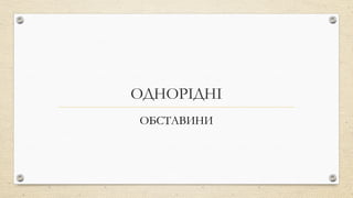 ОДНОРІДНІ
ОБСТАВИНИ
 
