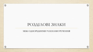 РОЗДІЛОВІ ЗНАКИ
МІЖ ОДНОРІДНИМИ ЧЛЕНАМИ РЕЧЕННЯ
 