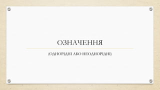 ОЗНАЧЕННЯ
(ОДНОРІДНІ АБО НЕОДНОРІДНІ)
 