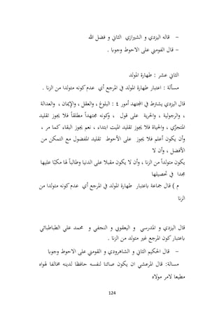 124
-
‫هللا‬ ‫فضل‬ ‫و‬ ‫الثاين‬ ‫ازي‬‫ري‬‫الش‬ ‫و‬ ‫اليزدي‬ ‫قاله‬
-
. ‫وجواب‬ ‫االحوط‬ ‫على‬ ‫الفومين‬ ‫قال‬
‫لد‬‫و‬‫امل‬ ‫طهارة‬ : ‫عشر‬ ‫الثاين‬
. ‫ان‬‫ز‬‫ال‬ ‫من‬ ‫لدا‬‫و‬‫مت‬ ‫كونه‬‫عدم‬ ‫أي‬ ‫املرجع‬ ‫يف‬ ‫لد‬‫و‬‫امل‬ ‫طهارة‬ ‫اعتبار‬ : ‫مسألة‬
‫يشرتط‬ ‫اليزدي‬ ‫قال‬
‫يف‬
‫اجملتهد‬
‫أمور‬
٤
:
‫البلوغ‬
،
‫العقل‬‫و‬
،
‫ميان‬ِ
‫إل‬‫ا‬‫و‬
،
‫العدالة‬‫و‬
،
‫لية‬‫و‬‫الرج‬‫و‬
،
‫احل‬‫و‬
‫ر‬
‫ية‬
‫على‬
‫قول‬
،
‫كونه‬
‫و‬
ً‫ا‬‫جمتهد‬
ً‫ا‬‫مطلق‬
‫فال‬
‫جيوز‬
‫تقليد‬
‫ي‬ّ
‫املتجز‬
،
‫احلياة‬‫و‬
‫فال‬
‫جيوز‬
‫تقليد‬
‫امليت‬
‫ابتداء‬
،
‫نعم‬
‫جيوز‬
‫البقاء‬
‫كما‬
‫مر‬
،
‫أن‬‫و‬
‫يكون‬
‫أعلم‬
‫فال‬
‫جيوز‬
‫على‬
‫األحوط‬
‫تقليد‬
‫املفضول‬
‫مع‬
‫التمكن‬
‫من‬
‫األفضل‬
،
‫أن‬‫و‬
‫ال‬
‫يكون‬
ً‫ا‬‫لد‬‫و‬‫مت‬
‫من‬
‫ان‬‫ز‬‫ال‬
،
‫أن‬‫و‬
‫ال‬
‫يكون‬
‫مقبال‬
‫على‬
‫الدنيا‬
ً‫ا‬‫وطالب‬
‫هلا‬
‫م‬
ً‫كب‬
‫ا‬
‫عليها‬
‫جمد‬
‫ا‬
‫يف‬
‫حتصيلها‬
‫من‬ ‫لدا‬‫و‬‫مت‬ ‫كونه‬‫عدم‬ ‫أي‬ ‫املرجع‬ ‫يف‬ ‫لد‬‫و‬‫امل‬ ‫طهارة‬ ‫ابعتبار‬ ‫مجاعة‬ ‫قال‬ ) ‫م‬
‫ان‬‫ز‬‫ال‬
‫علي‬ ‫حممد‬ ‫و‬ ‫النجفي‬ ‫و‬ ‫اليعقويب‬ ‫و‬ ‫املدرسي‬ ‫و‬ ‫اليزدي‬ ‫قال‬
‫الطباطبائي‬
. ‫ان‬‫ز‬‫ال‬ ‫من‬ ‫لد‬‫و‬‫مت‬ ‫غري‬ ‫املرجع‬ ‫كون‬‫ابعتبار‬
-
‫وجواب‬ ‫االحوط‬ ‫على‬ ‫القومين‬ ‫و‬ ‫الشاهرودي‬ ‫و‬ ‫الثاين‬ ‫احلكيم‬ ‫قال‬
‫اه‬‫و‬‫هل‬ ‫خمالفا‬ ‫لدينه‬ ‫حافظا‬ ‫لنفسه‬ ‫صائنا‬ ‫يكون‬ ‫ان‬ ‫املرعشي‬ ‫قال‬ :‫مسالة‬
‫مواله‬ ‫المر‬ ‫مطيعا‬
 