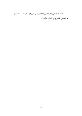 125
‫لالسالم‬ ‫خدمة‬ ‫اكثر‬ ‫هو‬ ‫من‬ ‫تقليد‬ ‫االفضل‬ ‫الطباطبائي‬ ‫علي‬ ‫حممد‬ : ‫مسالة‬
. ‫الكتب‬ ‫اتليف‬ ‫و‬ ‫بع‬‫ر‬‫املشا‬ ‫اتسيس‬ ‫و‬
 