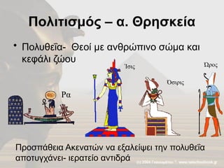 Πολιτισμός – α. Θρησκεία
• Πολυθεΐα- Θεοί με ανθρώπινο σώμα και
κεφάλι ζώου Ώρος
Ρα
Ίσις
Όσιρις
Προσπάθεια Ακενατών να εξαλείψει την πολυθεΐα
αποτυγχάνει- ιερατείο αντιδρά
 