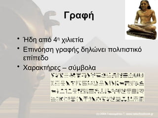 Γραφή
• Ήδη από 4η
χιλιετία
• Επινόηση γραφής δηλώνει πολιτιστικό
επίπεδο
• Χαρακτήρες – σύμβολα
 