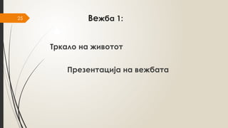 25 Вежба 1:
Тркало на животот
Презентација на вежбата
 