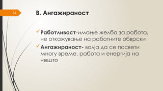 54 В. Ангажираност
Работливост-имање желба за работа,
не откажување на работните обврски
Ангажираност- волја да се посвети
многу време, работа и енергија на
нешто
 