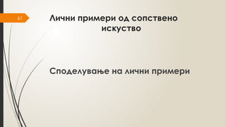 61 Лични примери од сопствено
искуство
Споделување на лични примери
 