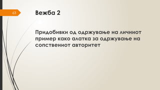 63 Вежба 2
Придобивки од одржување на личниот
пример како алатка за одржување на
сопствениот авторитет
 