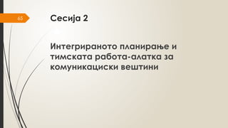 65 Сесија 2
Интегрираното планирање и
тимската работа-алатка за
комуникациски вештини
 