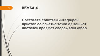 79 ВЕЖБА 4
Составете сопствен интегриран
пристап со почетна точка од вашиот
наставен предмет според ваш избор
 
