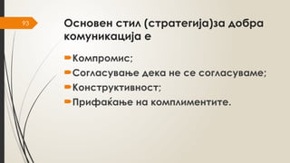 93 Основен стил (стратегија)за добра
комуникација е
Компромис;
Согласување дека не се согласуваме;
Конструктивност;
Прифаќање на комплиментите.
 