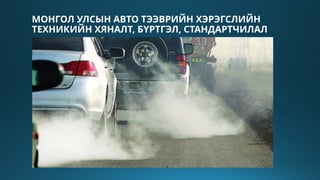 МОНГОЛ УЛСЫН АВТО ТЭЭВРИЙН ХЭРЭГСЛИЙН
ТЕХНИКИЙН ХЯНАЛТ, БҮРТГЭЛ, СТАНДАРТЧИЛАЛ
 