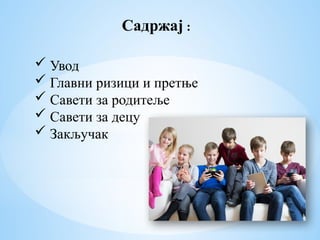 Садржај :
 Увод
 Главни ризици и претње
 Савети за родитеље
 Савети за децу
 Закључак
 