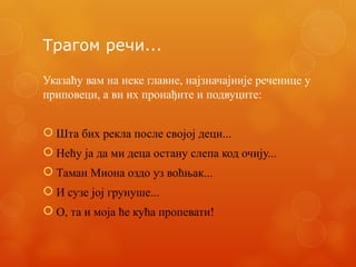 Трагом речи...
Указаћу вам на неке главне, најзначајније реченице у
приповеци, а ви их пронађите и подвуците:
 Шта бих рекла после својој деци...
 Нећу ја да ми деца остану слепа код очију...
 Таман Миона оздо уз воћњак...
 И сузе јој грунуше...
 О, та и моја ће кућа пропевати!
 