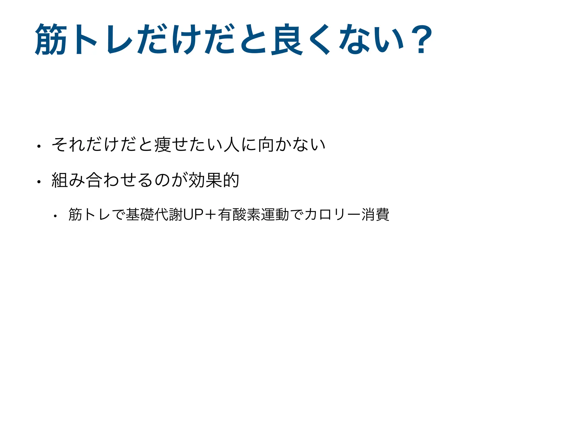 • それだけだと痩せたい人に向かない
• 組み合わせるのが効果的
• 筋トレで基礎代謝UP＋有酸素運動でカロリー消費
筋トレだけだと良くない？
 