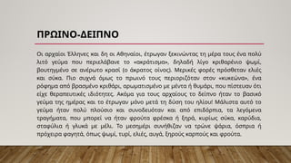 -
ΠΡΩΙΝΟ ΔΕΙΠΝΟ
Οι αρχαίοι Έλληνες και δη οι Αθηναίοι, έτρωγαν ξεκινώντας τη μέρα τους ένα πολύ
λιτό γεύμα που περιελάβανε το «ακράτισμα», δηλαδή λίγο κριθαρένιο ψωμί,
βουτηγμένο σε ανέρωτο κρασί (ο άκρατος οίνος). Μερικές φορές πρόσθεταν ελιές
και σύκα. Πιο συχνά όμως το πρωινό τους περιοριζόταν στον «κυκεώνα», ένα
ρόφημα από βρασμένο κριθάρι, αρωματισμένο με μέντα ή θυμάρι, που πίστευαν ότι
είχε θεραπευτικές ιδιότητες. Ακόμα για τους αρχαίους το δείπνο ήταν το βασικό
γεύμα της ημέρας και το έτρωγαν μόνο μετά τη δύση του ηλίου! Μάλιστα αυτό το
γεύμα ήταν πολύ πλούσιο και συνοδευόταν και από επιδόρπια, τα λεγόμενα
τραγήματα, που μπορεί να ήταν φρούτα φρέσκα ή ξηρά, κυρίως σύκα, καρύδια,
σταφύλια ή γλυκά με μέλι. Το μεσημέρι συνήθιζαν να τρώνε ψάρια, όσπρια ή
πρόχειρα φαγητά, όπως ψωμί, τυρί, ελιές, αυγά, ξηρούς καρπούς και φρούτα.
 