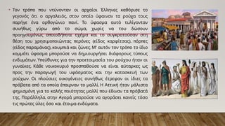 • π π
Τον τρό ο ου ντύνονταν οι αρχαίοι Έλληνες καθόρισε το
, π
γεγονός ότι ο αργαλειός στον ο οίο ύφαιναν τα ρούχα τους
π π .
αρήγε ένα ορθογώνιο ανί Το ύφασμα αυτό τυλίγονταν
π ,
συνήθως γύρω α ό το σώμα χωρίς να του δώσουν
π π π
ροηγουμένως ο οιοδή οτε σχήμα και το συγκρατούσαν στη
π π ( ), π π
θέση του χρησιμο οιώντας ερόνες είδος καρφίτσας όρ ες
( π ), π . ’ π
είδος αραμάνας κουμ ιά και ζώνες Μ αυτόν τον τρό ο το ίδιο
π π
κομμάτι ύφασμα μ ορούσε να δημιουργήσει διάφορους τύ ους
. π π
ενδυμάτων Υ εύθυνες για την ροετοιμασία του ρούχου ήταν οι
. π π
γυναίκες Κάθε νοικοκυριό ροσ αθούσε να είναι αύταρκες ως
π π
ρος την αραγωγή του υφάσματος και την κατασκευή των
. π
ρούχων Οι λούσιες οικογένειες συνήθως έτρεφαν οι ίδιες τα
π π π π .
ρόβατα α ό τα ο οία έ αιρναν το μαλλί Η Αττική ήταν μάλιστα
π π π
φημισμένη για το καλής οιότητας μαλλί ου έδιναν τα ρόβατά
. , π
της Παράλληλα στην Αγορά μ ορούσε να αγοράσει κανείς τόσο
π .
τις ρώτες ύλες όσο και έτοιμα ενδύματα
 