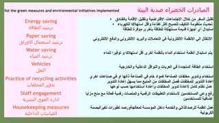 list the green measures and environmental initiatives implemented ‫البيئة‬ ‫صدية‬ ‫الخضراء‬ ‫المبادرات‬
Energy saving
‫الطاقة‬ ‫ترشيد‬
• ‫بالفنادق‬ ‫اإلقامة‬ ‫وتقليل‬ ‫االفتراضية‬ ‫االجتماعات‬ ‫خالل‬ ‫من‬ ‫السفر‬ ‫تقليل‬
• ‫للكهرباء‬ ‫استهالكا‬ ‫وأقل‬ ‫كفاءة‬ ‫أكثر‬ ‫لتصبح‬ ‫التكيف‬ ‫منظومة‬ ‫تحديث‬
‫للطاقة‬ ‫موفرة‬ ‫بأخرى‬ ‫للطاقة‬ ‫مستهلكة‬ ‫قديمة‬ ‫أجهزة‬ ‫أي‬ ‫استبدال‬
Paper saving
‫االوراق‬ ‫استعمال‬ ‫ترشيد‬
‫االلكتروني‬ ‫والدفع‬ ‫االلكتروني‬ ‫والبريد‬ ‫التعامالت‬ ‫في‬ ‫االلكترونية‬ ‫االنظمة‬ ‫الي‬ ‫االنتقال‬
Water saving
‫المياه‬ ‫ترشيد‬
‫للماء‬ ‫توفيرا‬ ‫و‬ ‫استهالكا‬ ‫أقل‬ ‫أخرى‬ ‫بأنظمة‬ ‫الماء‬ ‫استخدام‬ ‫أنظمة‬ ‫استبدال‬ ‫يتم‬
Vehicles
‫النقل‬
‫والخارجية‬ ‫الداخلية‬ ‫والنواقل‬ ‫العربات‬ ‫في‬ ‫المتجددة‬ ‫الطاقة‬ ‫استخدام‬
Practice of recycling activities
‫المخلفات‬ ‫تدوير‬
‫اخري‬ ‫صناعات‬ ‫في‬ ‫او‬ ‫ذاتها‬ ‫الصناعة‬ ‫في‬ ‫خام‬ ‫كمواد‬ ‫الصناعة‬ ‫مخلفات‬ ‫وتدوير‬ ‫استخدام‬
‫التدوير‬ ‫إعادة‬ ‫يسهل‬ ‫مما‬ ‫المنبع‬ ‫من‬ ‫المخلفات‬ ‫فصل‬ ‫للمخلفات‬ ‫التدوير‬ ‫اعادة‬
‫نوعها‬ ‫حسب‬ ‫استخدامها‬ ‫واعادة‬ ‫المخلفات‬ ‫تدوير‬ ‫العادة‬ ‫كامل‬ ‫نظام‬ ‫عمل‬
Staff engagement
‫البشرية‬ ‫القوي‬ ‫ادارة‬
‫مزايا‬ ‫منح‬ ‫مع‬ ‫فعالة‬ ‫رقمية‬ ‫والمنصات‬ ‫الرقمية‬ ‫التطبيقات‬ ‫الستخدام‬ ‫المستخدمين‬ ‫وعي‬ ‫رفع‬
‫للمستخدمين‬ ‫إضافية‬
Housekeeping measures
‫الداخلية‬ ‫القياسات‬
‫تغيرالبصمة‬ ‫تطورات‬ ‫لمعالجةورصد‬ ‫المؤسسة‬ ‫داخل‬ ‫والخدمة‬ ‫للرصدالذاتي‬ ‫انظمة‬ ‫عمل‬
‫الكربونية‬
 
