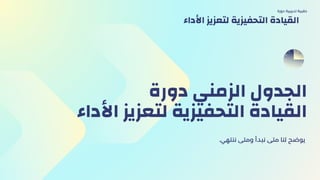 ‫دورة‬ ‫الزمني‬ ‫الجدول‬
‫األداء‬ ‫لتعزيز‬ ‫التحفيزية‬ ‫القيادة‬
.‫ننتهي‬ ‫ومتى‬ ‫نبدأ‬ ‫متى‬ ‫لنا‬ ‫يوضح‬
‫دورة‬ ‫تدريبية‬ ‫حقيبة‬
‫األداء‬ ‫لتعزيز‬ ‫التحفيزية‬ ‫القيادة‬
 