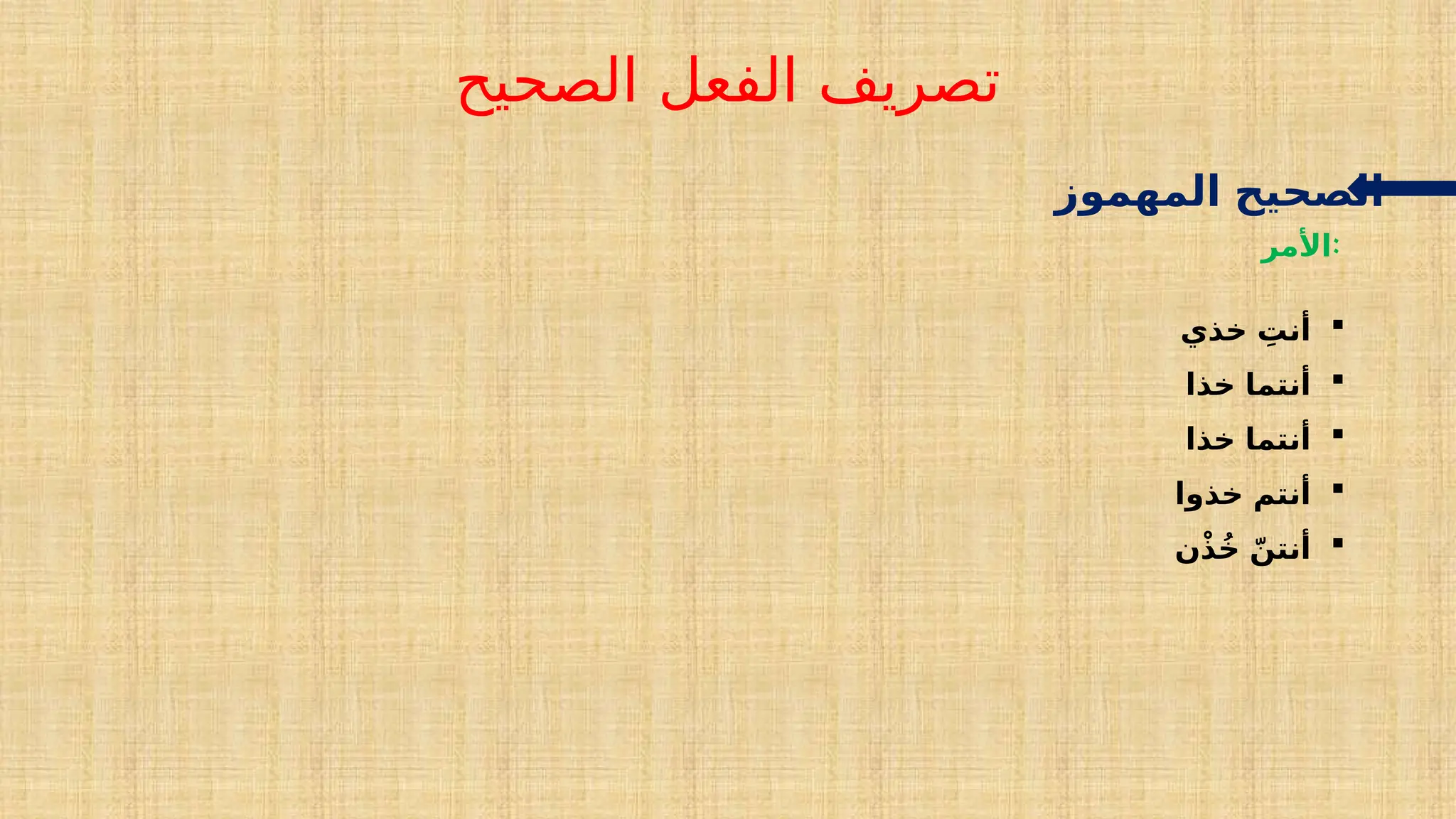 ‫الصحيح‬ ‫الفعل‬ ‫تصريف‬
‫المهموز‬ ‫الصحيح‬
‫األمر‬:

‫خذي‬ ِ
‫أنت‬

‫خذا‬ ‫أنتما‬

‫خذا‬ ‫أنتما‬

‫خذوا‬ ‫أنتم‬

‫ن‬ْ‫ذ‬ُ‫خ‬ ّ‫أنتن‬
 