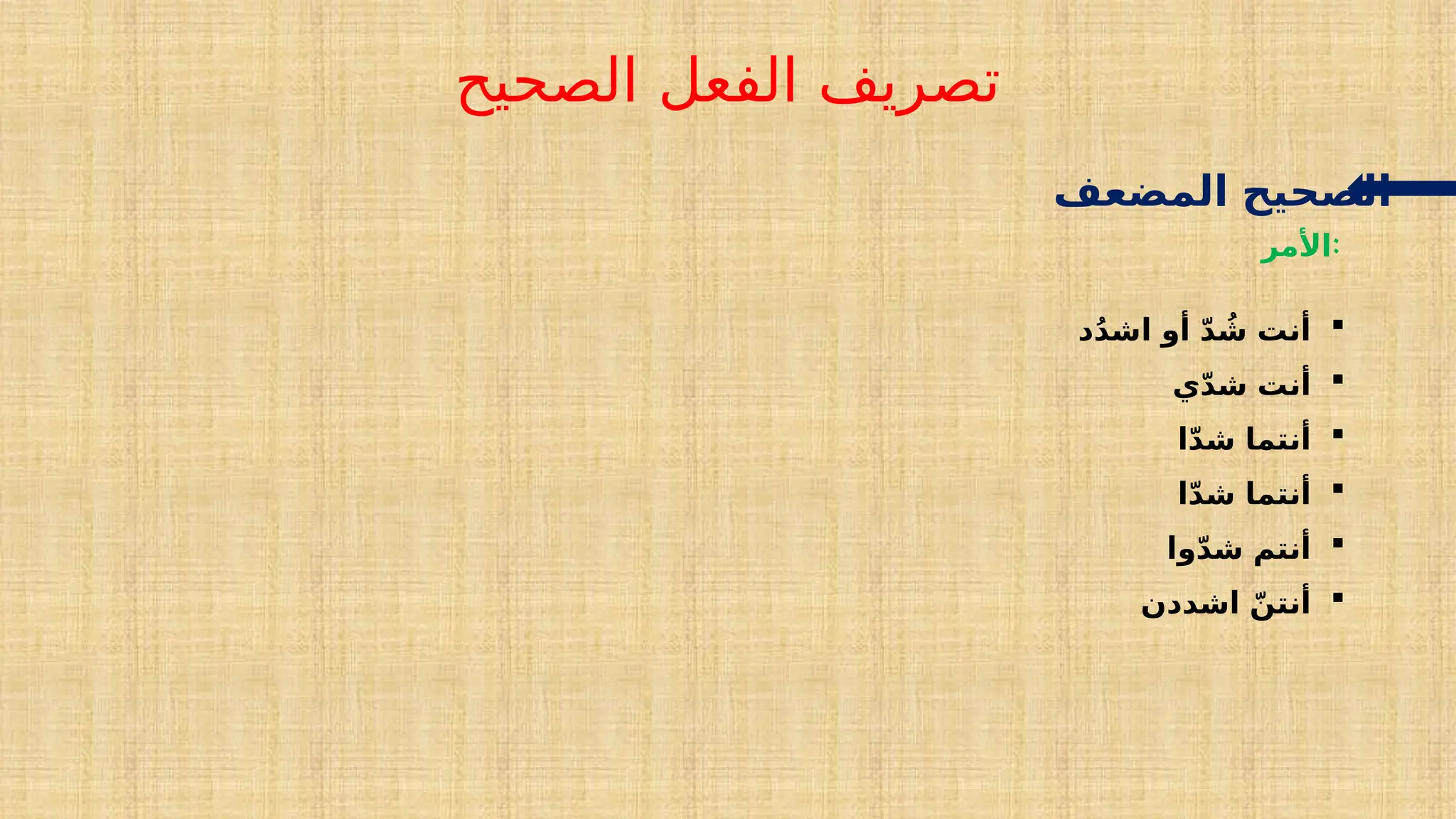 ‫الصحيح‬ ‫الفعل‬ ‫تصريف‬
‫المضعف‬ ‫الصحيح‬
‫األمر‬:

‫د‬ُ‫د‬‫اش‬ ‫أو‬ ّ‫د‬ ُ
‫ش‬ ‫أنت‬

‫ي‬ّ‫د‬‫ش‬ ‫أنت‬

‫ا‬ّ‫د‬‫ش‬ ‫أنتما‬

‫ا‬ّ‫د‬‫ش‬ ‫أنتما‬

‫وا‬ّ‫د‬‫ش‬ ‫أنتم‬

‫اشددن‬ ّ‫أنتن‬
 