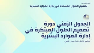 ‫دورة‬ ‫الزمني‬ ‫الجدول‬
‫في‬ ‫المبتكرة‬ ‫الحلول‬ ‫تصميم‬
‫البشرية‬ ‫الموارد‬ ‫إدارة‬
.‫ننتهي‬ ‫ومتى‬ ‫نبدأ‬ ‫متى‬ ‫لنا‬ ‫يوضح‬
‫دورة‬ ‫تدريبية‬ ‫حقيبة‬
‫البشرية‬ ‫الموارد‬ ‫إدارة‬ ‫في‬ ‫المبتكرة‬ ‫الحلول‬ ‫تصميم‬
 