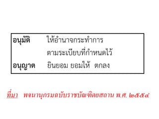 ที่มา พจนานุกรมฉบับราชบัณฑิตยสถาน พ.ศ. ๒๕๕๔
อนุมัติ ให้อานาจกระทาการ
ตามระเบียบที่กาหนดไว้
อนุญาต ยินยอม ยอมให้ ตกลง
 