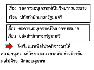 เรื่อง ขอความอนุเคราะห์เป็นวิทยากรบรรยาย
เรียน ปลัดสานักนายกรัฐมนตรี
เรื่อง ขอความอนุเคราะห์วิทยากรบรรยาย
เรียน ปลัดสานักนายกรัฐมนตรี
จึงเรียนมาเพื่อโปรดพิจารณาให้
ความอนุเคราะห์วิทยากรบรรยายดังกล่าวข้างต้น
ต่อไปด้วย จักขอบคุณมาก
 