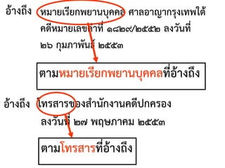 อ้างถึง หมายเรียกพยานบุคคล ศาลอาญากรุงเทพใต้
คดีหมายเลขดาที่ ๑๘๒๙/๒๕๕๒ ลงวันที่
๒๖ กุมภาพันธ์ ๒๕๕๓
ตามหมายเรียกพยานบุคคลที่อ้างถึง
อ้างถึง โทรสารของสานักงานคดีปกครอง
ลงวันที่ ๒๗ พฤษภาคม ๒๕๕๓
ตามโทรสารที่อ้างถึง
 