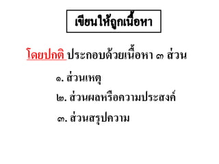 โดยปกติ ประกอบด้วยเนื้อหา ๓ ส่วน
๑. ส่วนเหตุ
๒. ส่วนผลหรือความประสงค์
๓. ส่วนสรุปความ
 