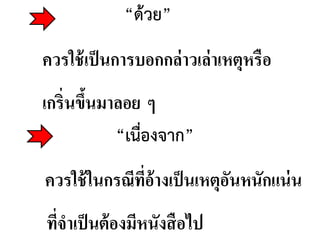 “ด้วย”
ควรใช้เป็นการบอกกล่าวเล่าเหตุหรือ
เกริ่นขึ้นมาลอย ๆ
“เนื่องจาก”
ควรใช้ในกรณีที่อ้างเป็นเหตุอันหนักแน่น
ที่จาเป็นต้องมีหนังสือไป
 