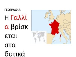 ΓΕΩΓΡΑΦΙΑ
Η Γαλλί
α βρίσκ
εται
στα
δυτικά
 