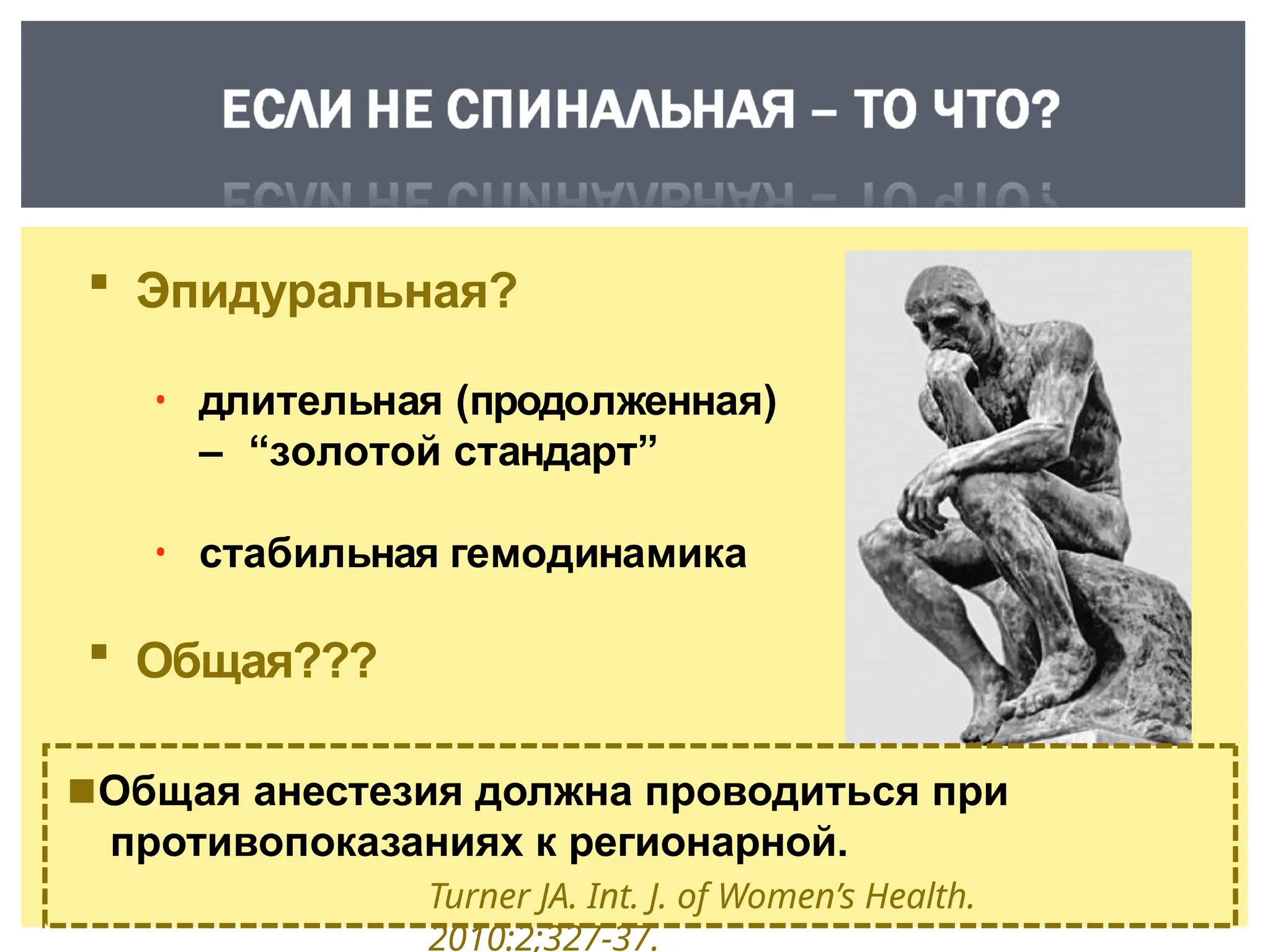 Эпидуральная?
• длительная (продолженная)
– “золотой стандарт”
• стабильная гемодинамика
 Общая???
◾Общая анестезия должна проводиться при
противопоказаниях к регионарной.
Turner JA. Int. J. of Women’s Health.
2010:2;327-37.
 
