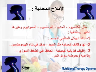 ‫المعدنية‬ ‫األمالح‬
:
‫وغيرها‬ ‫الصوديوم‬ ، ‫البوتاسيوم‬ ، ‫الحديد‬ ، ‫الكالسيوم‬ ‫مثل‬
‫الكثير‬
.
‫وظائفها‬
:
1
-
‫للجسم‬ ‫العظمي‬ ‫الهيكل‬ ‫بناء‬
.
2
-
‫الحديد‬ ‫مثل‬ ‫كيميائية‬ ‫وظائف‬ ‫لها‬
–
‫الهيموجلوبين‬ ‫بناء‬ ‫في‬ ‫يدخل‬
.
3
-
‫كيميائية‬ ‫فيزيائية‬ ‫وظائف‬
–
‫األسوزي‬ ‫الضغط‬ ‫على‬ ‫تحافظ‬
–
‫الدم‬ ‫سوائل‬ ‫وحموضة‬ ‫وقاعدية‬
.
09/11/1446 15
 