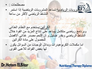 • ‫مصطلحات‬
:
• ‫استمر‬ ‫إذا‬ ‫الرياضية‬ ‫المشروبات‬ ‫تساعد‬:‫الرياضية‬ ‫المشروبات‬
‫ساعة‬ ‫من‬ ‫ألكثر‬ ‫الرياضى‬ ‫النشاط‬
• ‫لها‬ ‫ليس‬ ‫أو‬ ‫تعمل‬ ‫ال‬ ‫العضالت‬ ‫بناء‬ ‫فى‬ ‫تساعد‬ :‫الغذائية‬ ‫المكمالت‬
‫والسوائل‬ ‫الكرآتين‬ ‫مثل‬ ‫البعض‬ ‫ولكن‬ ،‫منها‬ ‫المطلوب‬ ‫بالقدر‬ ‫فائدة‬
‫الغذائى‬ ‫النظام‬ ‫مع‬ ‫يستخدم‬:‫والكرآتين‬. ‫اإللكتروليت‬ ‫من‬ ‫والبدائل‬
‫خالل‬ ‫القوة‬ ‫من‬ ‫المزيد‬ ‫إنتاج‬ ‫على‬ ‫يساعد‬ ‫متكامل‬ ‫رياضى‬ ‫وبرنامج‬
‫ضئيل‬ ‫وبقدر‬ ‫الرياضى‬ ‫النشاط‬
.
‫أالفضل‬ ‫غذائى‬ ‫مصدر‬ ‫اللحم‬ ‫أن‬ ‫و‬
‫الكرآتين‬ ‫مادة‬ ‫على‬ ‫للحصول‬
• ‫يكون‬ ‫السوائل‬ ‫من‬ ‫الوجبات‬ ‫وبدائل‬ ‫الكربوهيدرات‬ ‫مكمالت‬ ‫اما‬
‫القوى‬ ‫لالعبى‬ ‫الفوائد‬ ‫بعض‬ ‫لها‬
.
09/11/1446 32
 