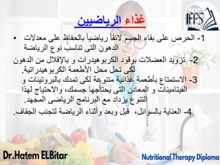 ‫الرياضيين‬ ‫غذاء‬
• 1
-
‫معدالت‬ ‫على‬ ‫بالحفاظ‬ ً‫ا‬‫رياضي‬ ً‫ا‬‫الئق‬ ‫الجسم‬ ‫بقاء‬ ‫على‬ ‫الحرص‬
‫الرياضة‬ ‫نوع‬ ‫تناسب‬ ‫التى‬ ‫الدهون‬
2
-
‫الدهون‬ ‫من‬ ‫باإلقالل‬ ‫و‬ ‫الكربوهيدرات‬ ‫بوقود‬ ‫العضالت‬ ‫تزويد‬
‫الكربوهيدراتية‬ ‫األطعمة‬ ‫محل‬ ‫تحل‬ ‫لكى‬
.
3
-
‫و‬ ‫بالبروتينات‬ ‫تمدك‬ ‫لكى‬ ‫متنوعة‬ ‫غذائية‬ ‫بأطعمة‬ ‫االستمتاع‬
‫لهذا‬ ‫واالحتياج‬ ،‫جسمك‬ ‫يحتاجها‬ ‫التى‬ ‫المعادن‬ ‫و‬ ‫الفيتامينات‬
‫المجهد‬ ‫الرياضى‬ ‫البرنامج‬ ‫مع‬ ‫يزداد‬ ‫التنوع‬
.
4
-
‫الجفاف‬ ‫لتجنب‬ ‫الرياضة‬ ‫وأثناء‬ ‫وبعد‬ ‫قبل‬ ،‫بالسوائل‬ ‫العناية‬
.
09/11/1446 37
 