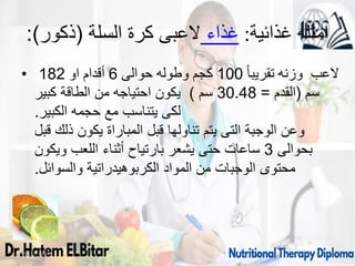 :)‫(ذكور‬ ‫السلة‬ ‫كرة‬ ‫العبى‬ ‫غذاء‬ :‫غذائية‬ ‫امثله‬
• ً‫ا‬‫تقريب‬ ‫وزنه‬ ‫العب‬
100
‫حوالى‬ ‫وطوله‬ ‫كجم‬
6
‫او‬ ‫أقدام‬
182
‫سم‬
(
‫القدم‬
=
30.48
‫سم‬
)
‫كبير‬ ‫الطاقة‬ ‫من‬ ‫احتياجه‬ ‫يكون‬
‫الكبير‬ ‫حجمه‬ ‫مع‬ ‫يتناسب‬ ‫لكى‬
.
‫قبل‬ ‫ذلك‬ ‫يكون‬ ‫المباراة‬ ‫قبل‬ ‫تناولها‬ ‫يتم‬ ‫التى‬ ‫الوجبة‬ ‫وعن‬
‫بحوالى‬
3
‫ويكون‬ ‫اللعب‬ ‫أثناء‬ ‫بارتياح‬ ‫يشعر‬ ‫حتى‬ ‫ساعات‬
‫والسوائل‬ ‫الكربوهيدراتية‬ ‫المواد‬ ‫من‬ ‫الوجبات‬ ‫محتوى‬
.
09/11/1446 41
 